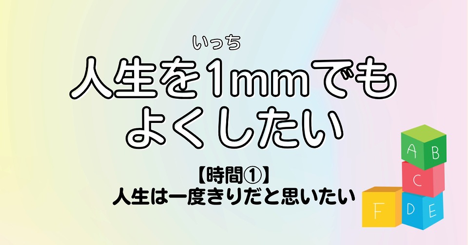 人生を1mmでもよくしたい　時間①人生は一度きりだと思いたい